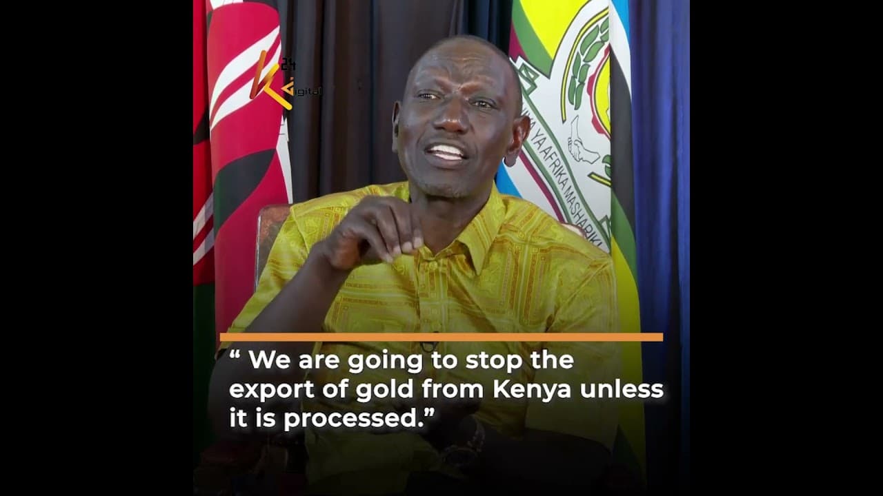 “ We are going to stop the export of gold from Kenya unless it is processed.”- H.E. Ruto