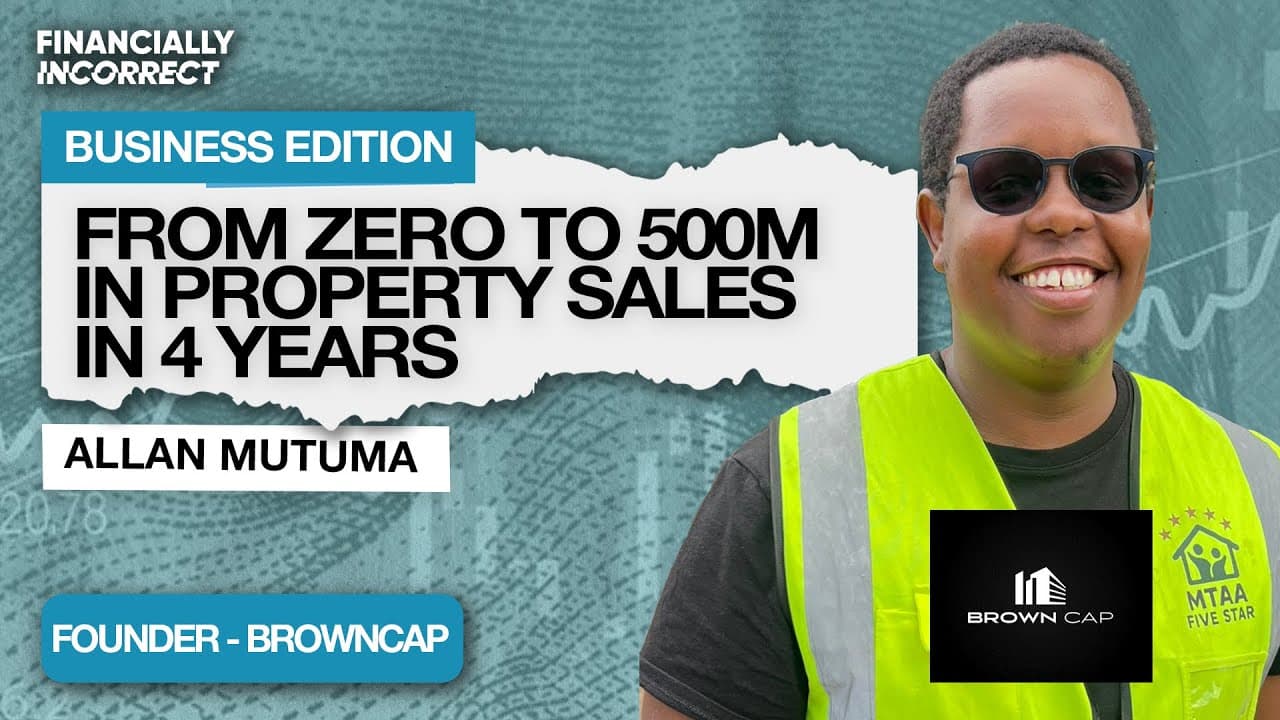 From Zero to KES 500M in Property Sales: Allan Mutuma's Brown Cap Story | Business Edition