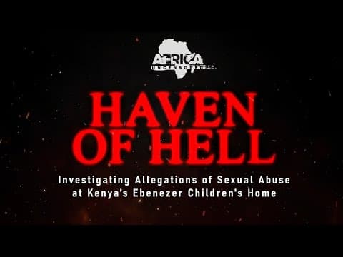 Haven Of Hell: Investigating Alleged Sexual Abuse at Kenya’s Ebenezer Children’s Home