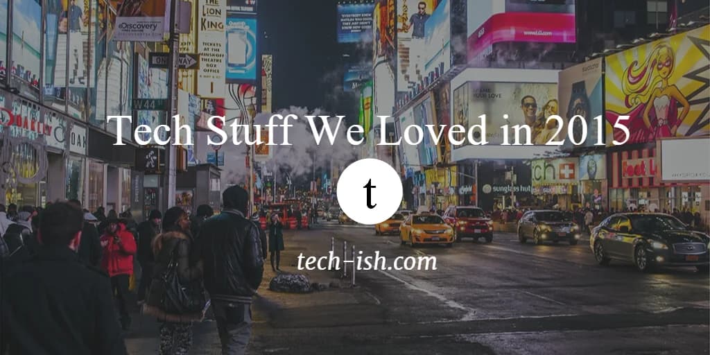 Tech Stuff We Loved in 2015