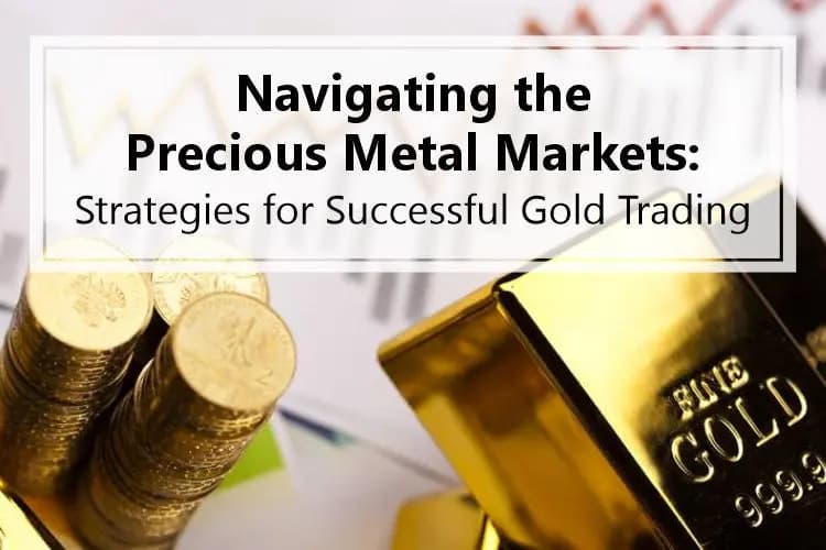 Navigating the Precious Metal Markets: Strategies for Successful Gold Trading