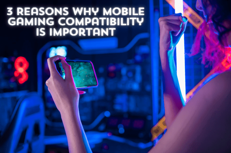 3 Reasons Why Mobile Gaming Compatibility is Important