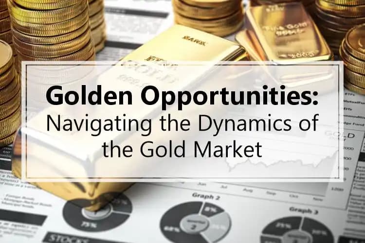 Golden Opportunities: Navigating the Dynamics of the Gold Market