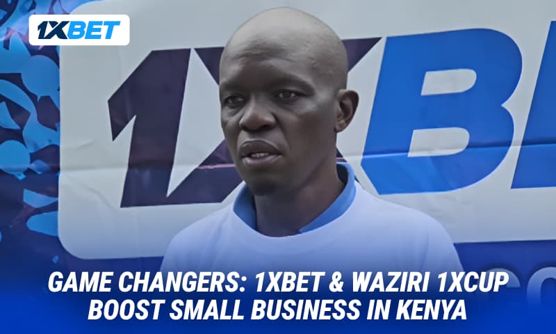 1xBet, Waziri 1xCup & Small Business in Kenya: Real Stories of Social Impact